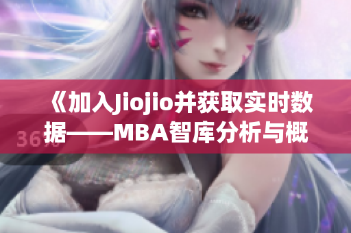 《加入Jiojio并获取实时数据——MBA智库分析与概述》