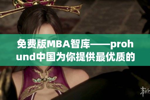 免费版MBA智库——prohund中国为你提供最优质的商学院资源(1)