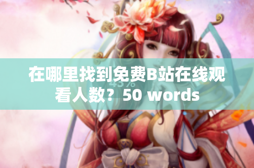 在哪里找到免费B站在线观看人数？50 words