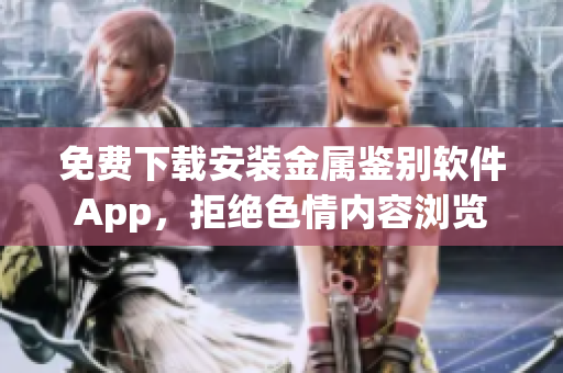 免费下载安装金属鉴别软件App，拒绝色情内容浏览