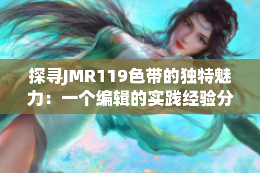 探寻JMR119色带的独特魅力：一个编辑的实践经验分享