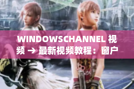 WINDOWSCHANNEL 视频 → 最新视频教程：窗户频道精彩分享(1)