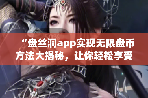 “盘丝洞app实现无限盘币方法大揭秘，让你轻松享受更多资源！”