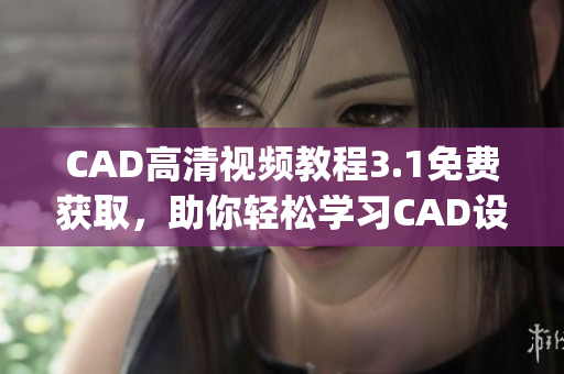 CAD高清视频教程3.1免费获取，助你轻松学习CAD设计(1)