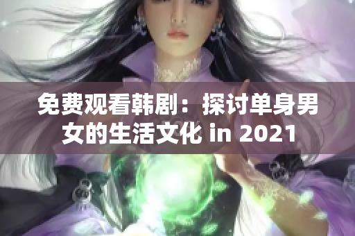 免费观看韩剧：探讨单身男女的生活文化 in 2021