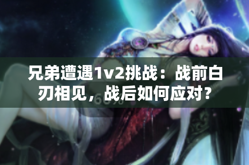 兄弟遭遇1v2挑战：战前白刃相见，战后如何应对？