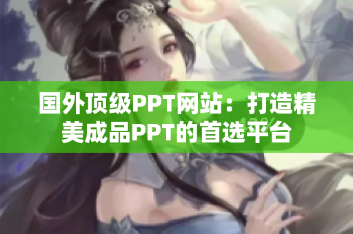 国外顶级PPT网站：打造精美成品PPT的首选平台