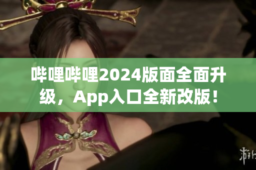 哔哩哔哩2024版面全面升级，App入口全新改版！