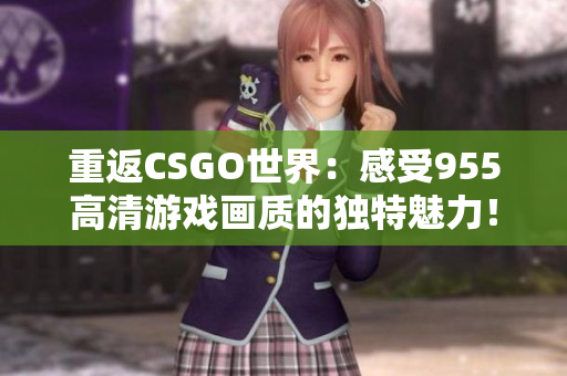 重返CSGO世界：感受955高清游戏画质的独特魅力！