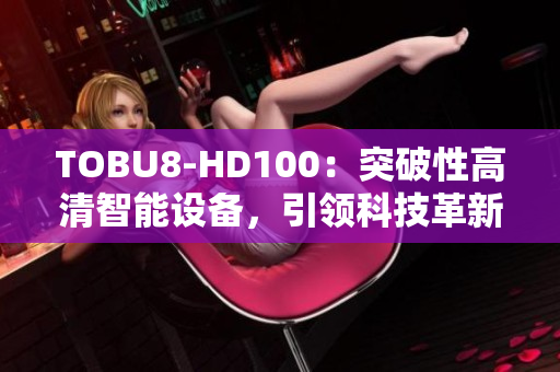 TOBU8-HD100：突破性高清智能设备，引领科技革新