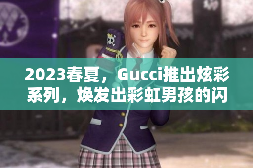 2023春夏，Gucci推出炫彩系列，焕发出彩虹男孩的闪耀魅力