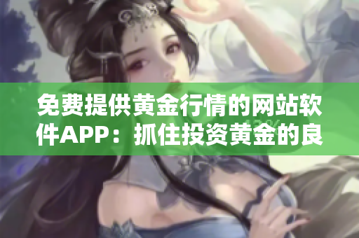 免费提供黄金行情的网站软件APP：抓住投资黄金的良机