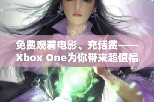 免费观看电影、充话费——Xbox One为你带来超值福利