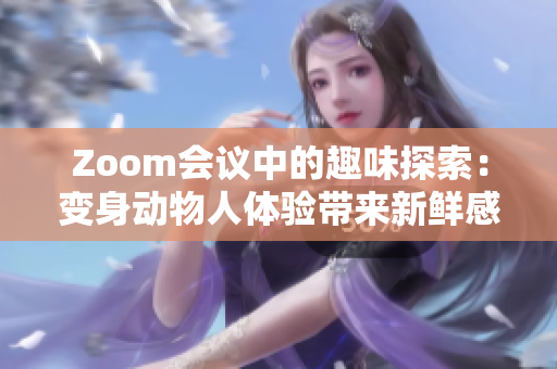 Zoom会议中的趣味探索：变身动物人体验带来新鲜感