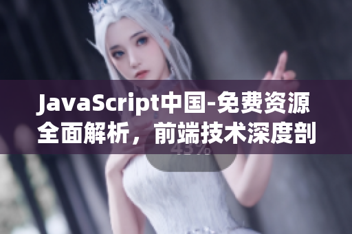 JavaScript中国-免费资源全面解析，前端技术深度剖析