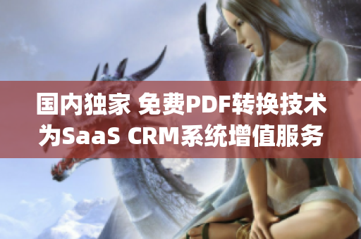 国内独家 免费PDF转换技术为SaaS CRM系统增值服务(1)