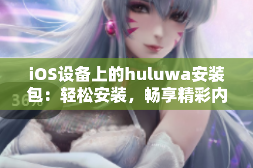 iOS设备上的huluwa安装包：轻松安装，畅享精彩内容