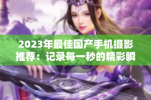 2023年最佳国产手机摄影推荐：记录每一秒的精彩瞬间