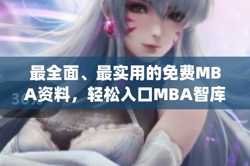 最全面、最实用的免费MBA资料，轻松入口MBA智库！(1)