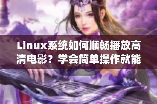 Linux系统如何顺畅播放高清电影？学会简单操作就能畅享高质影片(1)