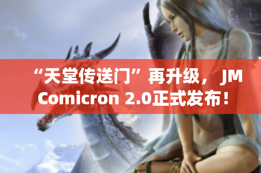 “天堂传送门”再升级， JM Comicron 2.0正式发布！