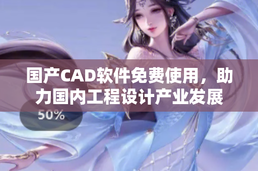 国产CAD软件免费使用，助力国内工程设计产业发展