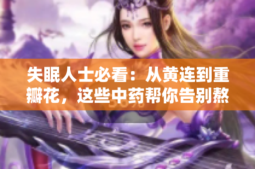 失眠人士必看：从黄连到重瓣花，这些中药帮你告别熬夜烦恼