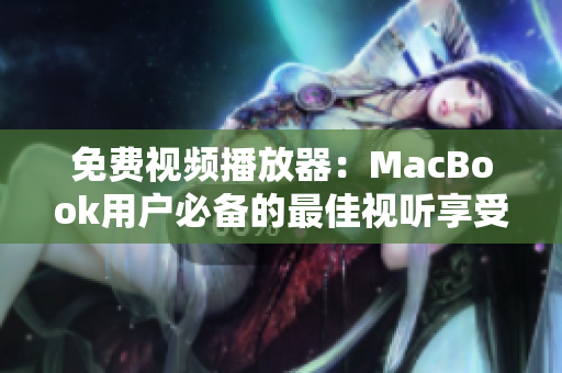 免费视频播放器：MacBook用户必备的最佳视听享受方案