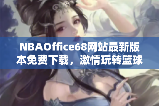 NBAOffice68网站最新版本免费下载，激情玩转篮球乐趣