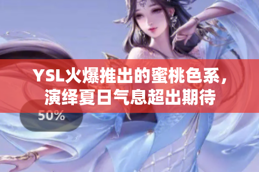 YSL火爆推出的蜜桃色系，演绎夏日气息超出期待