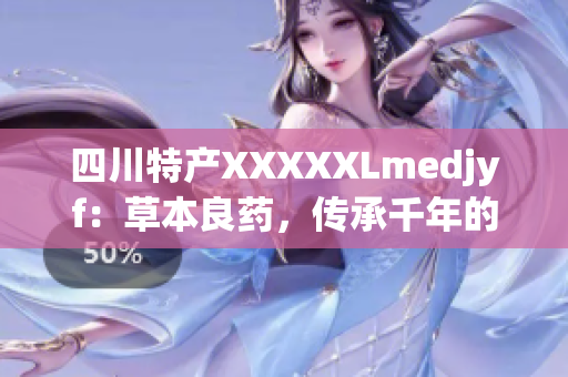 四川特产XXXXXLmedjyf：草本良药，传承千年的健康秘方(1)