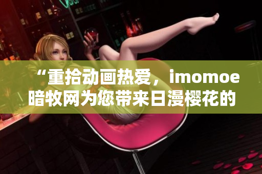 “重拾动画热爱，imomoe暗牧网为您带来日漫樱花的世界”