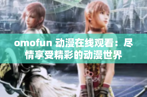 omofun 动漫在线观看：尽情享受精彩的动漫世界