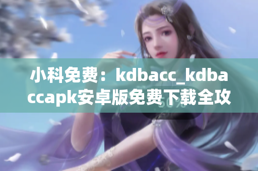 小科免费：kdbacc_kdbaccapk安卓版免费下载全攻略(1)