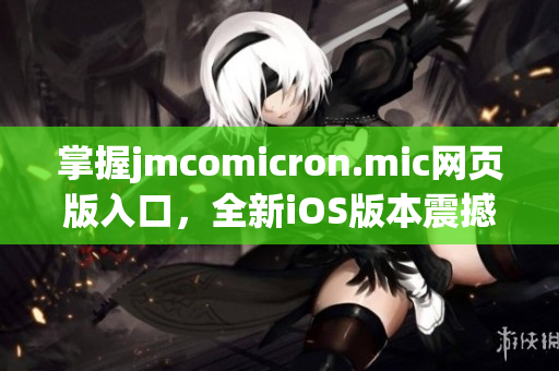 掌握jmcomicron.mic网页版入口，全新iOS版本震撼上线(1)