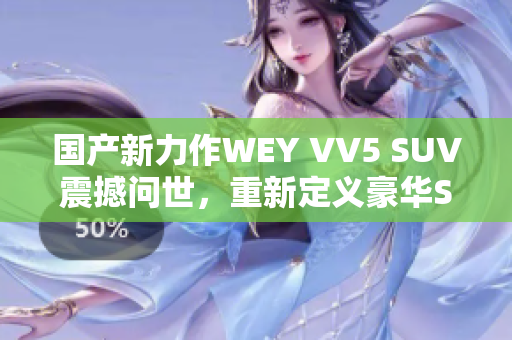 国产新力作WEY VV5 SUV震撼问世，重新定义豪华SUV市场