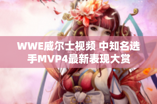 WWE威尔士视频 中知名选手MVP4最新表现大赏