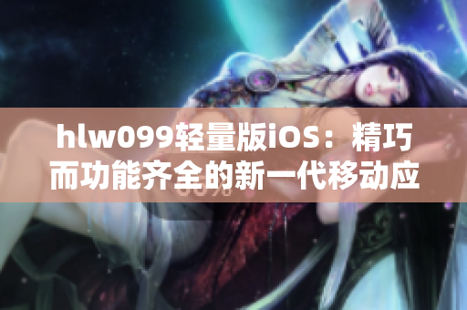 hlw099轻量版iOS：精巧而功能齐全的新一代移动应用