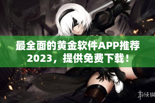 最全面的黄金软件APP推荐2023，提供免费下载！