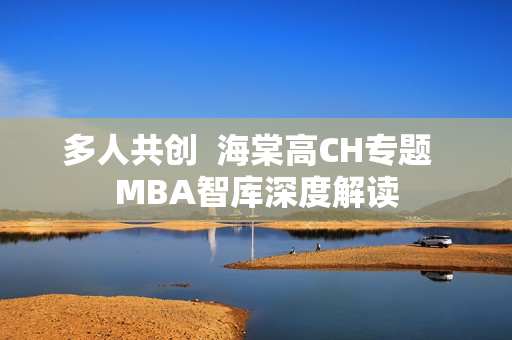 多人共创  海棠高CH专题  MBA智库深度解读