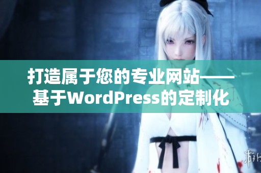 打造属于您的专业网站——基于WordPress的定制化建站