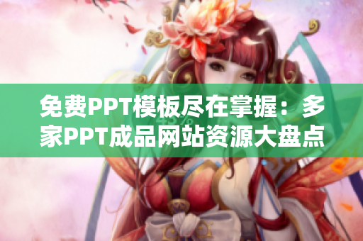 免费PPT模板尽在掌握：多家PPT成品网站资源大盘点