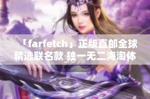 「farfetch」正版直邮全球精选联名款 独一无二海淘体验