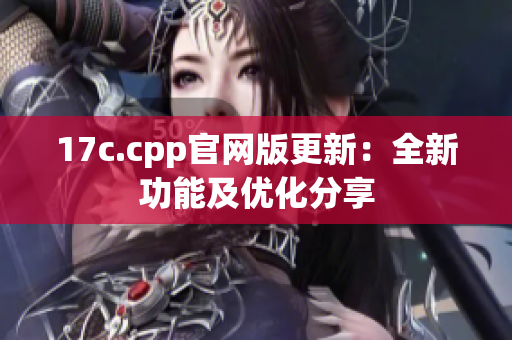 17c.cpp官网版更新：全新功能及优化分享