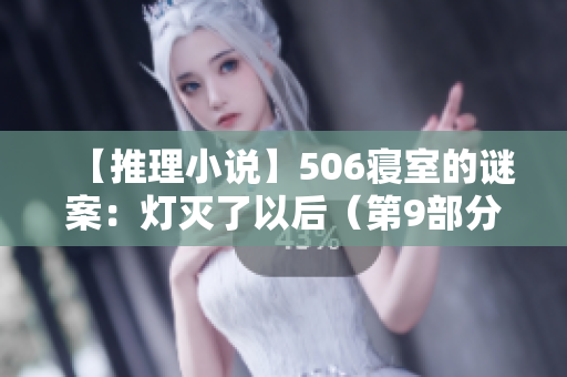 【推理小说】506寝室的谜案：灯灭了以后（第9部分）