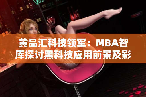 黄品汇科技领军：MBA智库探讨黑科技应用前景及影响