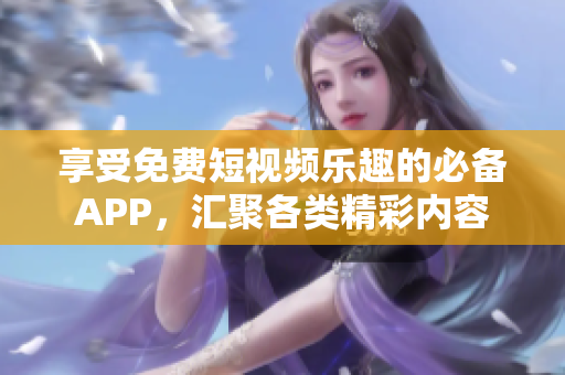 享受免费短视频乐趣的必备APP，汇聚各类精彩内容