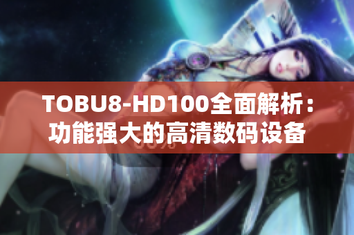 TOBU8-HD100全面解析：功能强大的高清数码设备