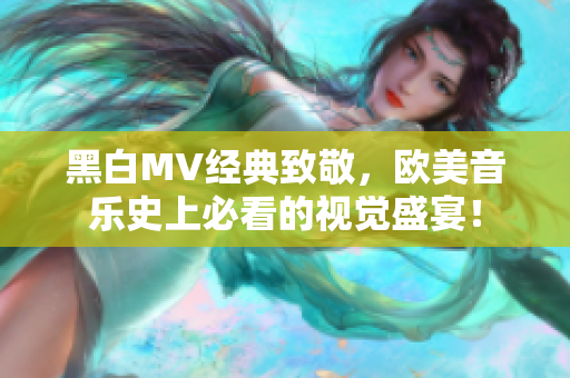 黑白MV经典致敬，欧美音乐史上必看的视觉盛宴！