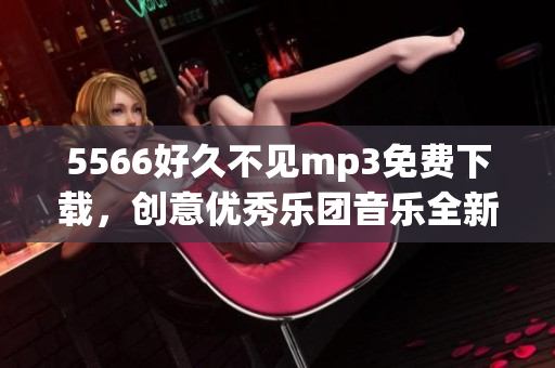 5566好久不见mp3免费下载，创意优秀乐团音乐全新分享